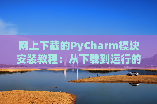 网上下载的PyCharm模块安装教程：从下载到运行的全流程